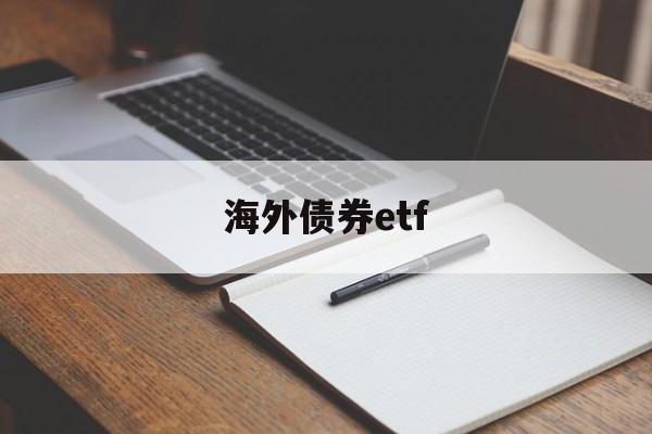 海外债券etf(海外债券市场行情)