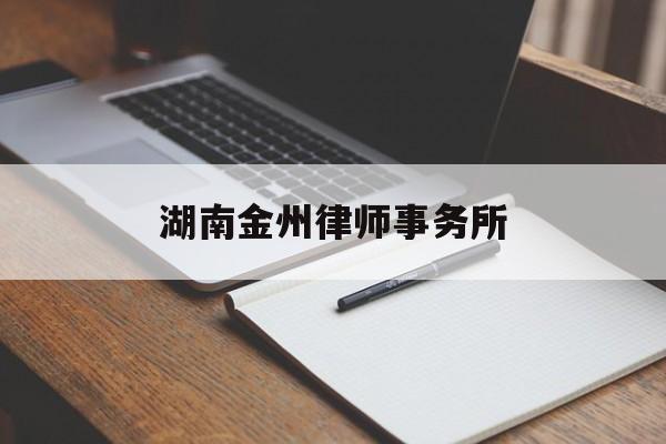 湖南金州律师事务所(2023湖南律师推荐)