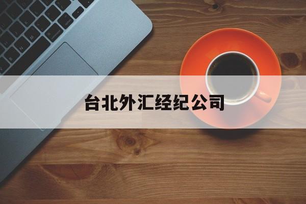 台北外汇经纪公司(台北外汇经纪公司有哪些)