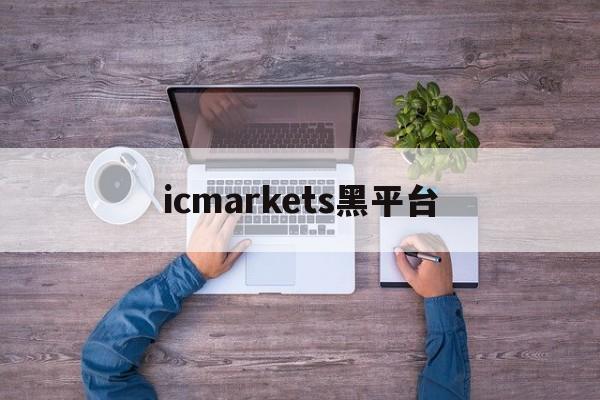 icmarkets黑平台(icmarkets app)