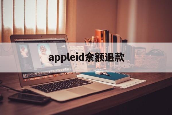 appleid余额退款(苹果id余额退款一般多久到账)